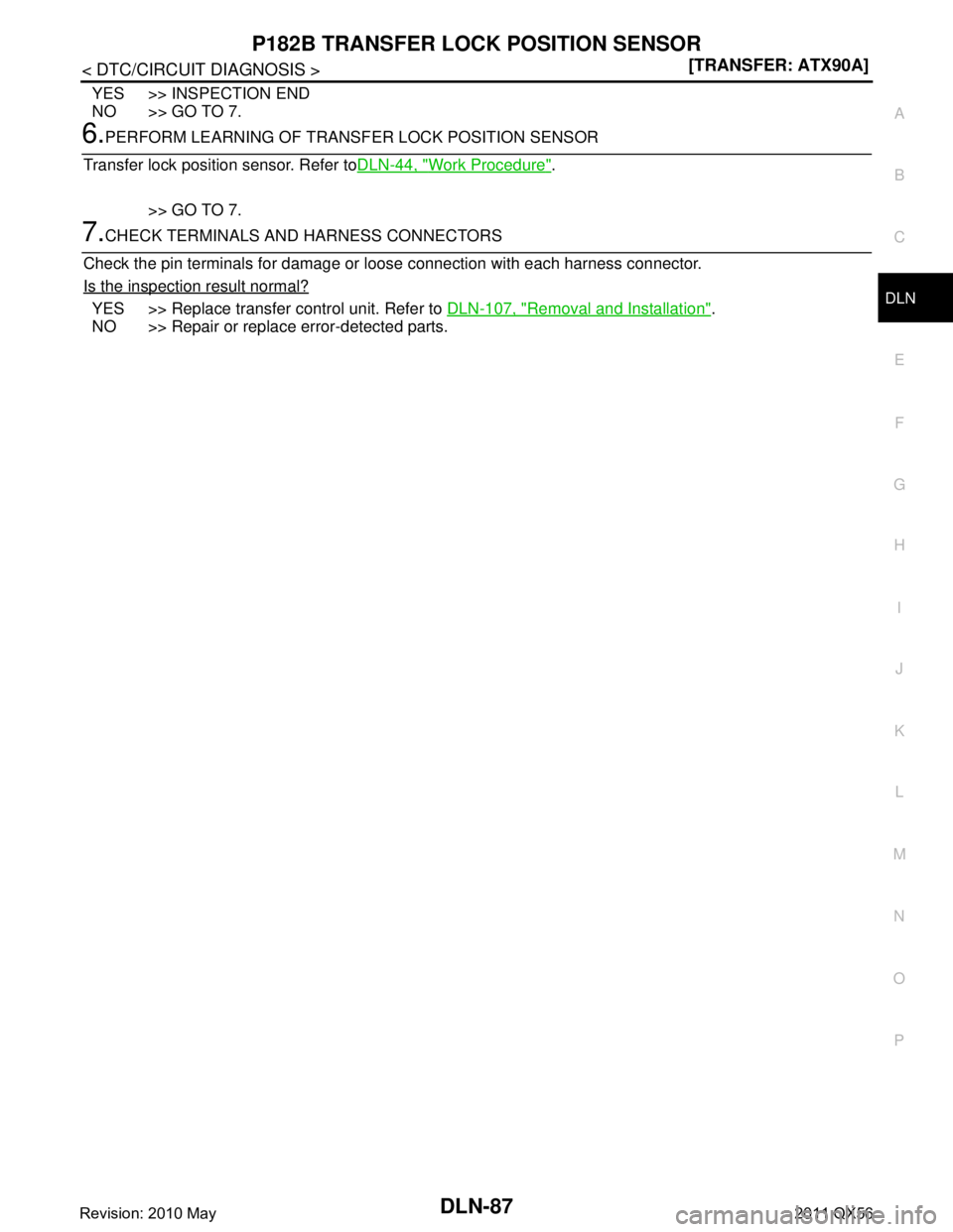 INFINITI QX56 2011  Factory Service Manual 
P182B TRANSFER LOCK POSITION SENSOR
DLN-87
< DTC/CIRCUIT DIAGNOSIS > [TRANSFER: ATX90A]
C
EF
G H
I
J
K L
M A
B
DLN
N
O P
YES >> INSPECTION END
NO >> GO TO 7.
6.PERFORM LEARNING OF TRANSF ER LOCK POSI