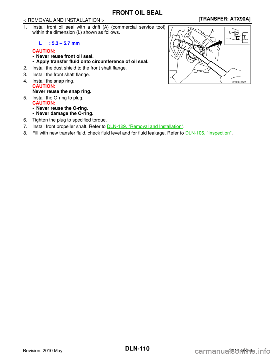 INFINITI QX56 2011  Factory Service Manual 
DLN-110
< REMOVAL AND INSTALLATION >[TRANSFER: ATX90A]
FRONT OIL SEAL
1. Install front oil seal with a drift (A) (commercial service tool)
within the dimension (L) shown as follows.
CAUTION:
 Never 
