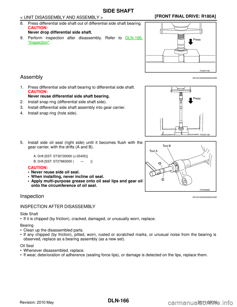 INFINITI QX56 2011  Factory Service Manual 
DLN-166
< UNIT DISASSEMBLY AND ASSEMBLY >[FRONT FINAL DRIVE: R180A]
SIDE SHAFT
8. Press differential side shaft out of differential side shaft bearing.
CAUTION:
Never drop differential side shaft.
9.