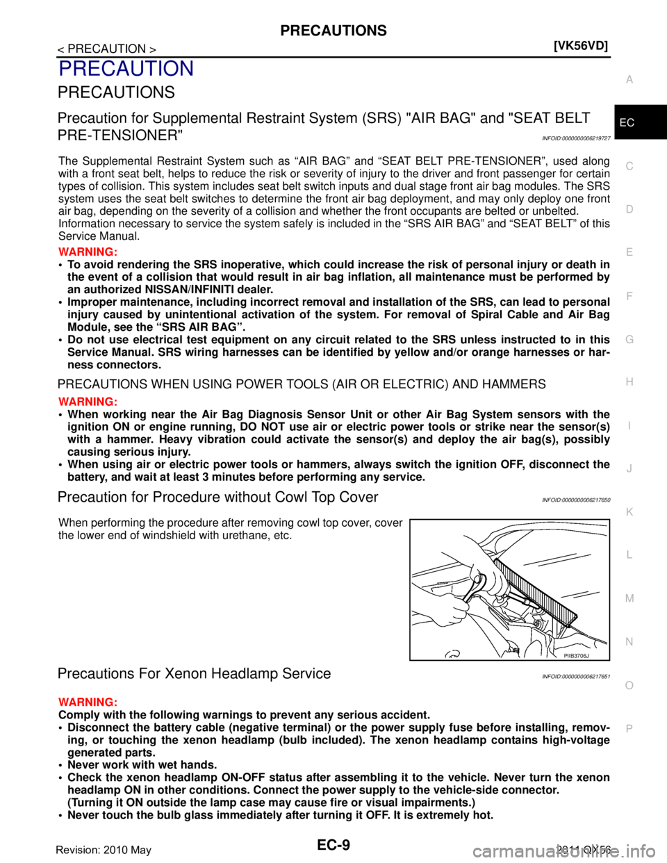 INFINITI QX56 2011  Factory Service Manual 
PRECAUTIONSEC-9
< PRECAUTION > [VK56VD]
C
D
E
F
G H
I
J
K L
M A
EC
NP
O
PRECAUTION
PRECAUTIONS
Precaution for Supplemental
 Restraint System (SRS) "AIR BAG" and "SEAT BELT 
PRE-TENSIONER"
INFOID:0000