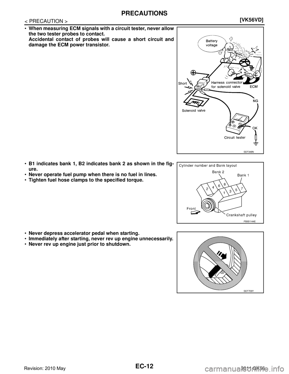 INFINITI QX56 2011  Factory Service Manual 
EC-12
< PRECAUTION >[VK56VD]
PRECAUTIONS

When measuring ECM signals with  a circuit tester, never allow
the two tester probes to contact.
Accidental contact of probes  will cause a short circuit an