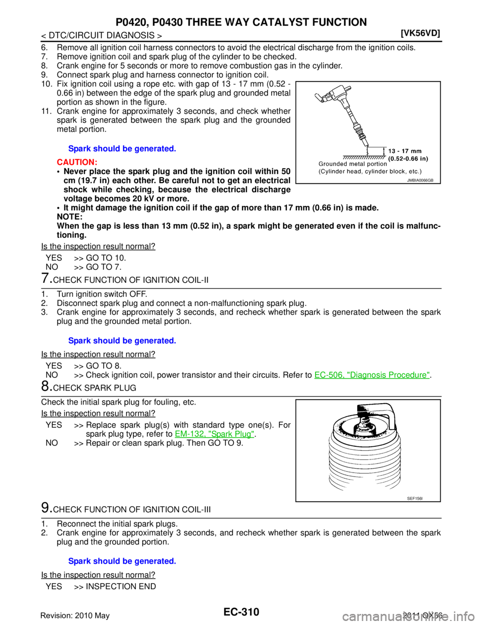 INFINITI QX56 2011  Factory Service Manual 
EC-310
< DTC/CIRCUIT DIAGNOSIS >[VK56VD]
P0420, P0430 THREE 
WAY CATALYST FUNCTION
6. Remove all ignition coil harness connectors to avoi d the electrical discharge from the ignition coils.
7. Remove