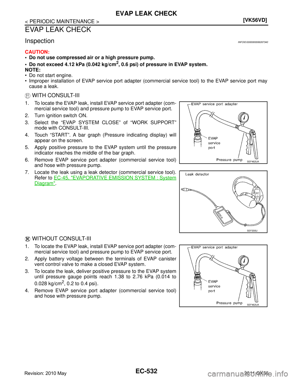 INFINITI QX56 2011  Factory Service Manual 
EC-532
< PERIODIC MAINTENANCE >[VK56VD]
EVAP LEAK CHECK
EVAP LEAK CHECK
InspectionINFOID:0000000006267340
CAUTION:
 Do not use compressed air or a high pressure pump.
 Do not exceed 4.12 kPa (0.042