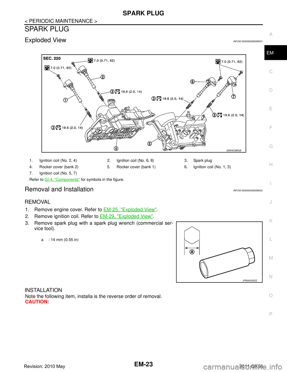INFINITI QX56 2011  Factory Service Manual 
SPARK PLUGEM-23
< PERIODIC MAINTENANCE >
C
DE
F
G H
I
J
K L
M A
EM
NP
O
SPARK PLUG
Exploded ViewINFOID:0000000006289531
Removal and InstallationINFOID:0000000006289532
REMOVAL
1. Remove engine cover.