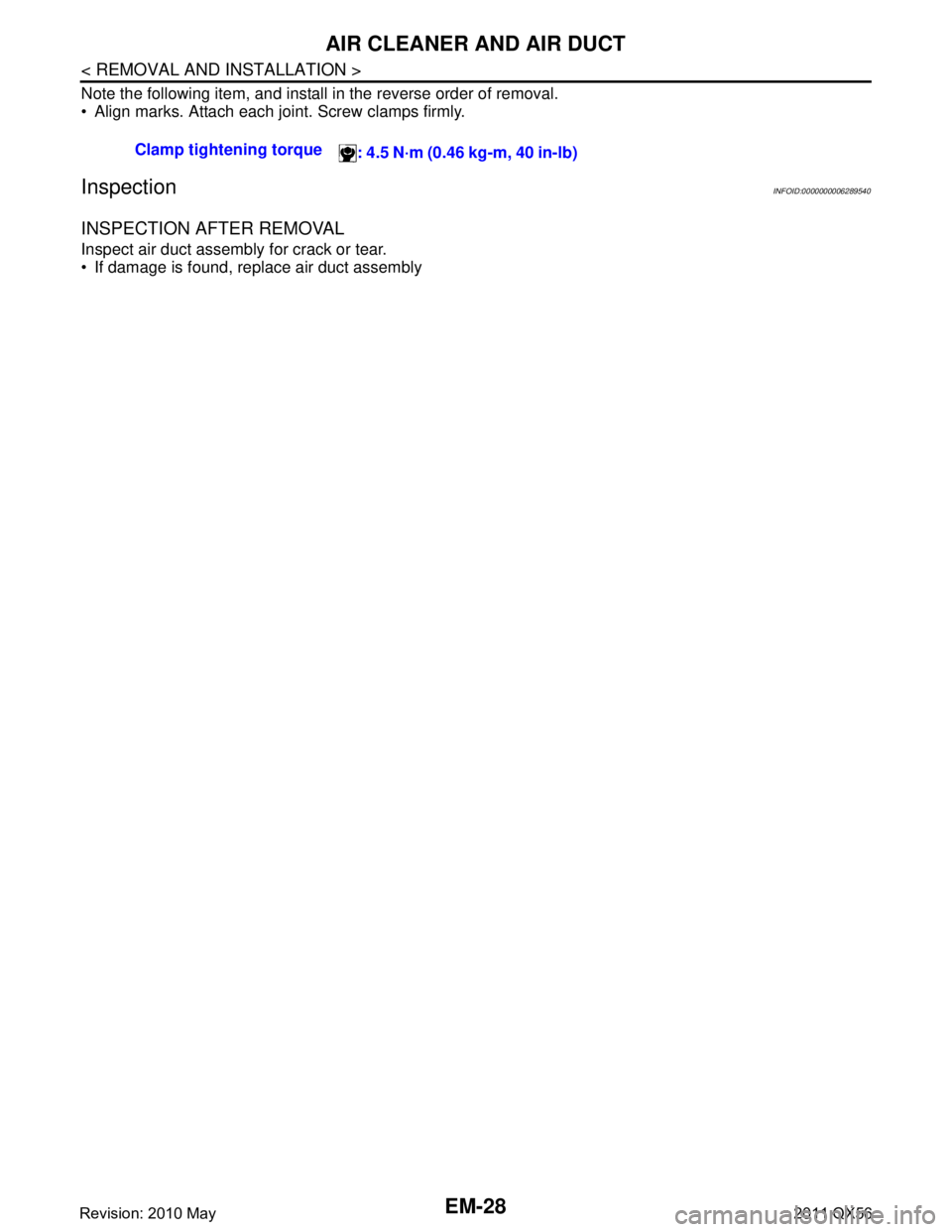 INFINITI QX56 2011  Factory Service Manual 
EM-28
< REMOVAL AND INSTALLATION >
AIR CLEANER AND AIR DUCT
Note the following item, and install in the reverse order of removal.
 Align marks. Attach each joint. Screw clamps firmly.
InspectionINFO