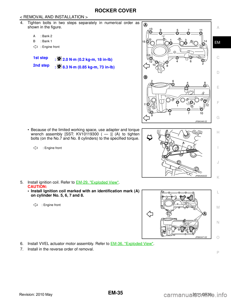 INFINITI QX56 2011  Factory Service Manual 
ROCKER COVEREM-35
< REMOVAL AND INSTALLATION >
C
DE
F
G H
I
J
K L
M A
EM
NP
O
4. Tighten bolts in two steps separately in numerical order as
shown in the figure.
 Because of the limited working spac
