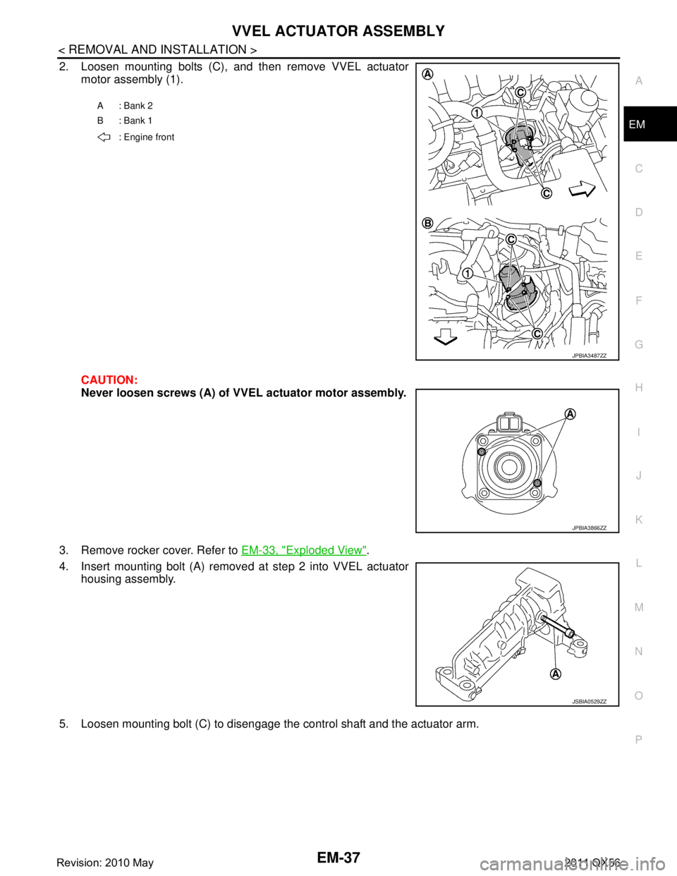 INFINITI QX56 2011  Factory Service Manual 
VVEL ACTUATOR ASSEMBLYEM-37
< REMOVAL AND INSTALLATION >
C
DE
F
G H
I
J
K L
M A
EM
NP
O
2. Loosen mounting bolts (C), and then remove VVEL actuator
motor assembly (1).
CAUTION:
Never loosen screws (A