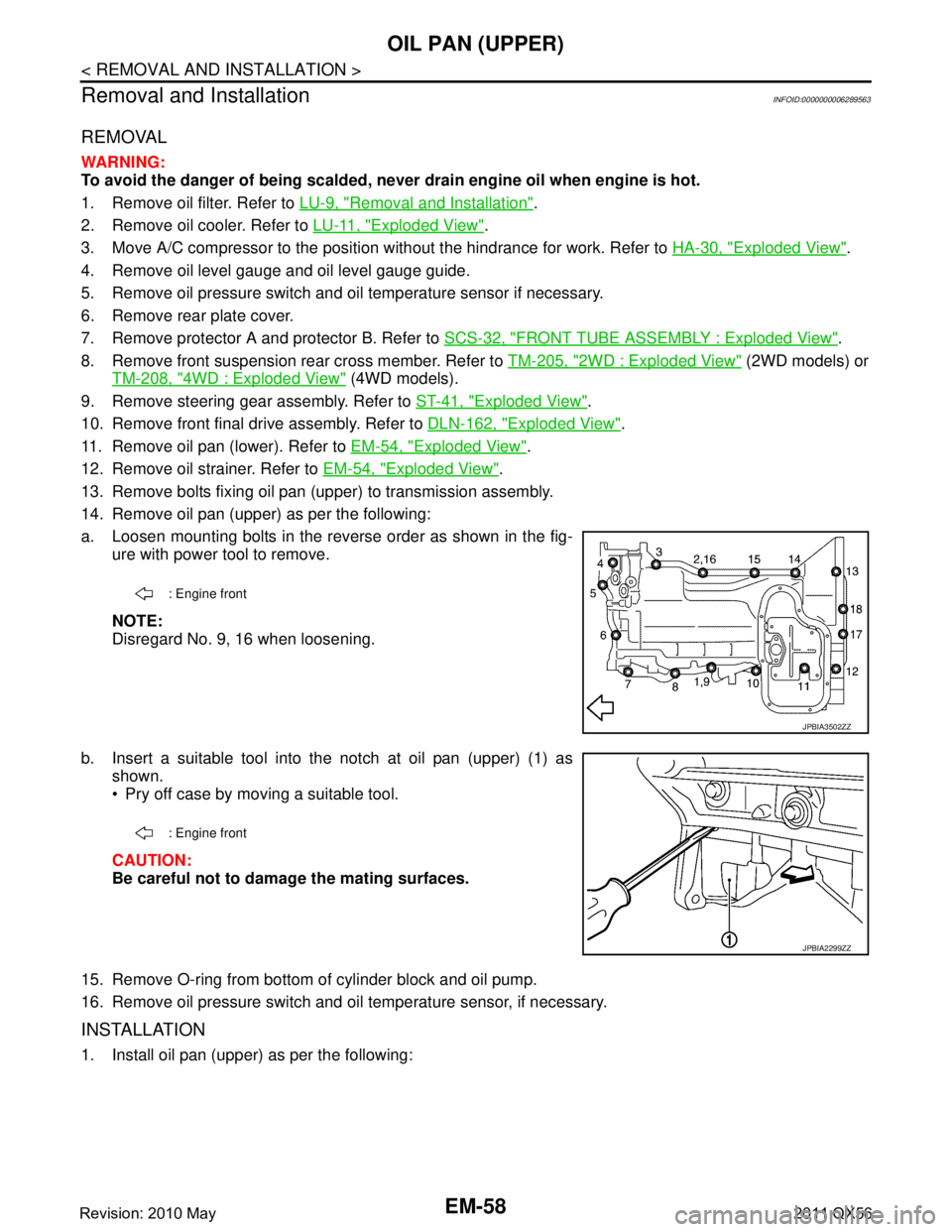 INFINITI QX56 2011 Factory Service Manual
EM-58
< REMOVAL AND INSTALLATION >
OIL PAN (UPPER)
Removal and Installation
INFOID:0000000006289563
REMOVAL
WARNING:
To avoid the danger of being scalded, never drain engine oil when engine is hot.
INFINITI QX56 2011 Factory Service Manual
EM-58
< REMOVAL AND INSTALLATION >
OIL PAN (UPPER)
Removal and Installation
INFOID:0000000006289563
REMOVAL
WARNING:
To avoid the danger of being scalded, never drain engine oil when engine is hot.