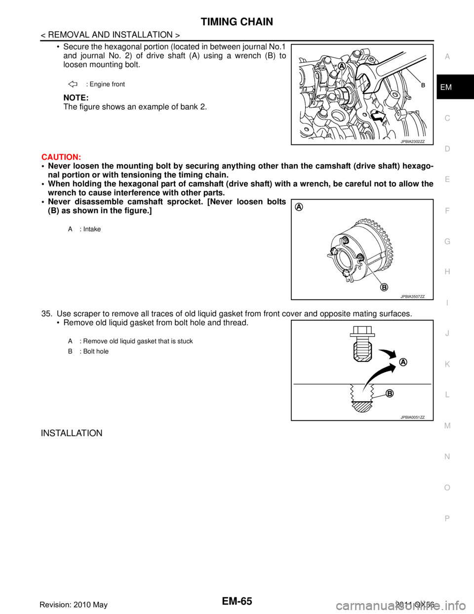 INFINITI QX56 2011  Factory Service Manual 
TIMING CHAINEM-65
< REMOVAL AND INSTALLATION >
C
DE
F
G H
I
J
K L
M A
EM
NP
O
 Secure the hexagonal portion (located in between journal No.1
and journal No. 2) of drive shaft (A) using a wrench (B) 