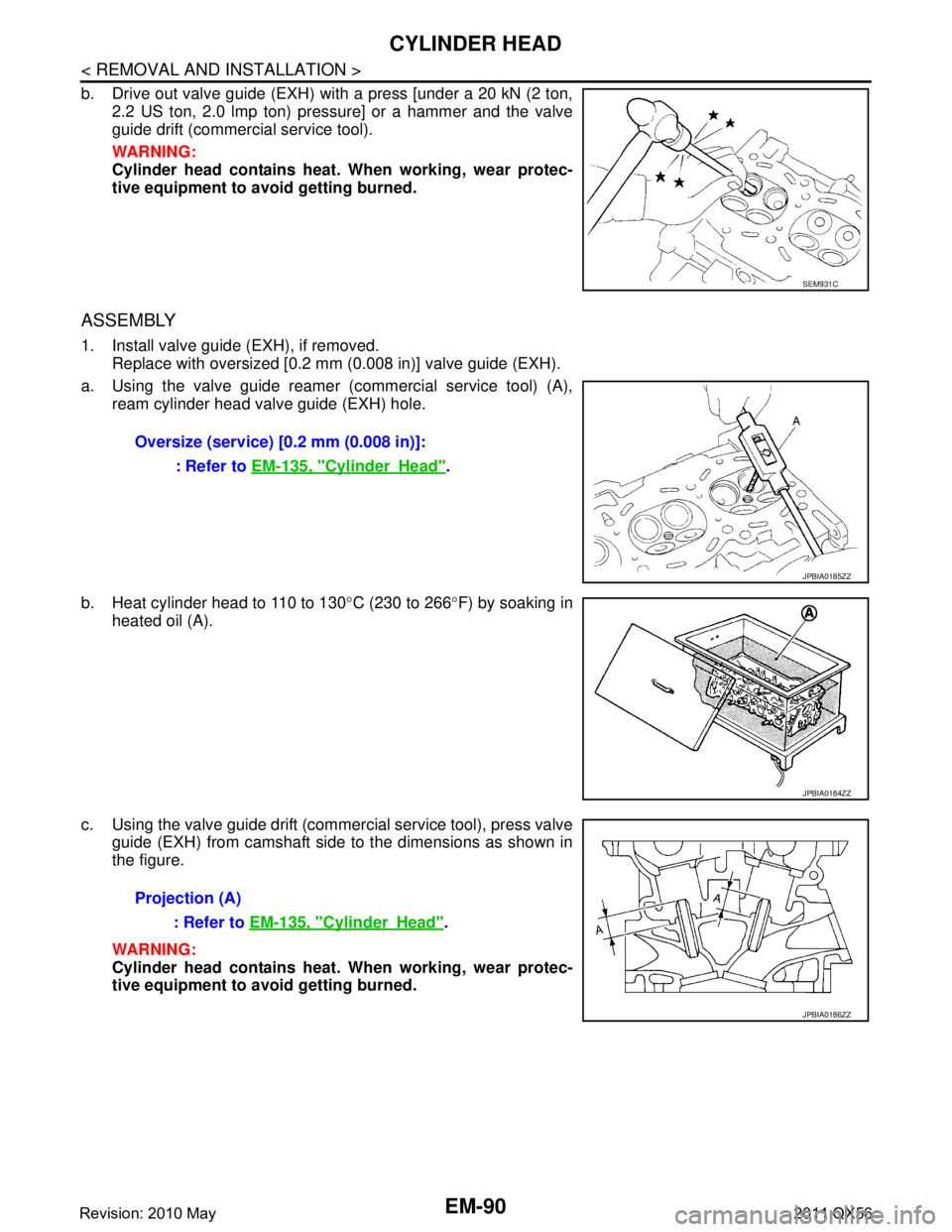 INFINITI QX56 2011  Factory Service Manual 
EM-90
< REMOVAL AND INSTALLATION >
CYLINDER HEAD
b. Drive out valve guide (EXH) with a press [under a 20 kN (2 ton,2.2 US ton, 2.0 lmp ton) pressure] or a hammer and the valve
guide drift (commercial