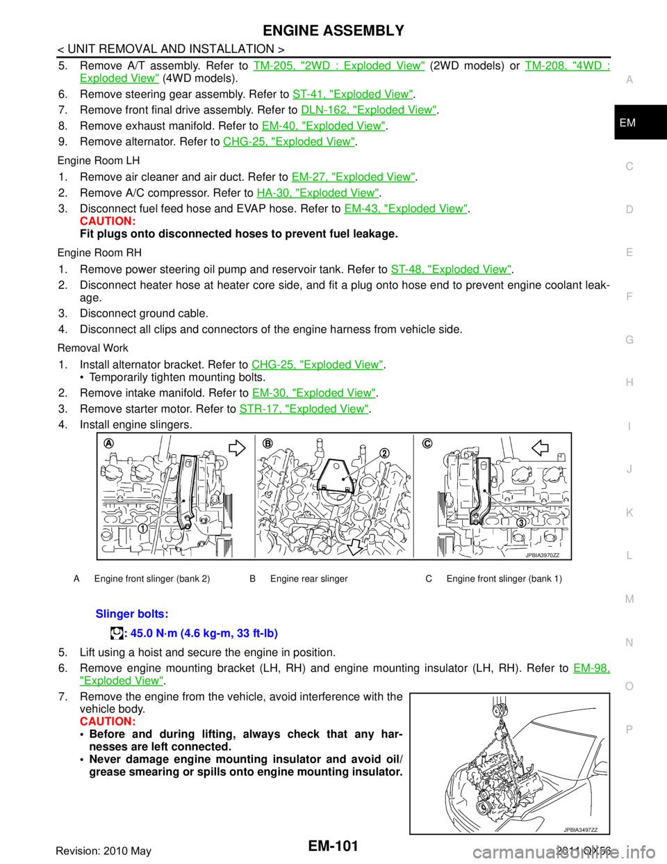 INFINITI QX56 2011 Factory Service Manual
ENGINE ASSEMBLYEM-101
< UNIT REMOVAL AND INSTALLATION >
C
DE
F
G H
I
J
K L
M A
EM
NP
O
5. Remove A/T assembly. Refer to
TM-205, "2WD : Exploded View" (2WD models) or TM-208, "4WD :
Exploded View" (4 INFINITI QX56 2011 Factory Service Manual
ENGINE ASSEMBLYEM-101
< UNIT REMOVAL AND INSTALLATION >
C
DE
F
G H
I
J
K L
M A
EM
NP
O
5. Remove A/T assembly. Refer to
TM-205, "2WD : Exploded View" (2WD models) or TM-208, "4WD :
Exploded View" (4