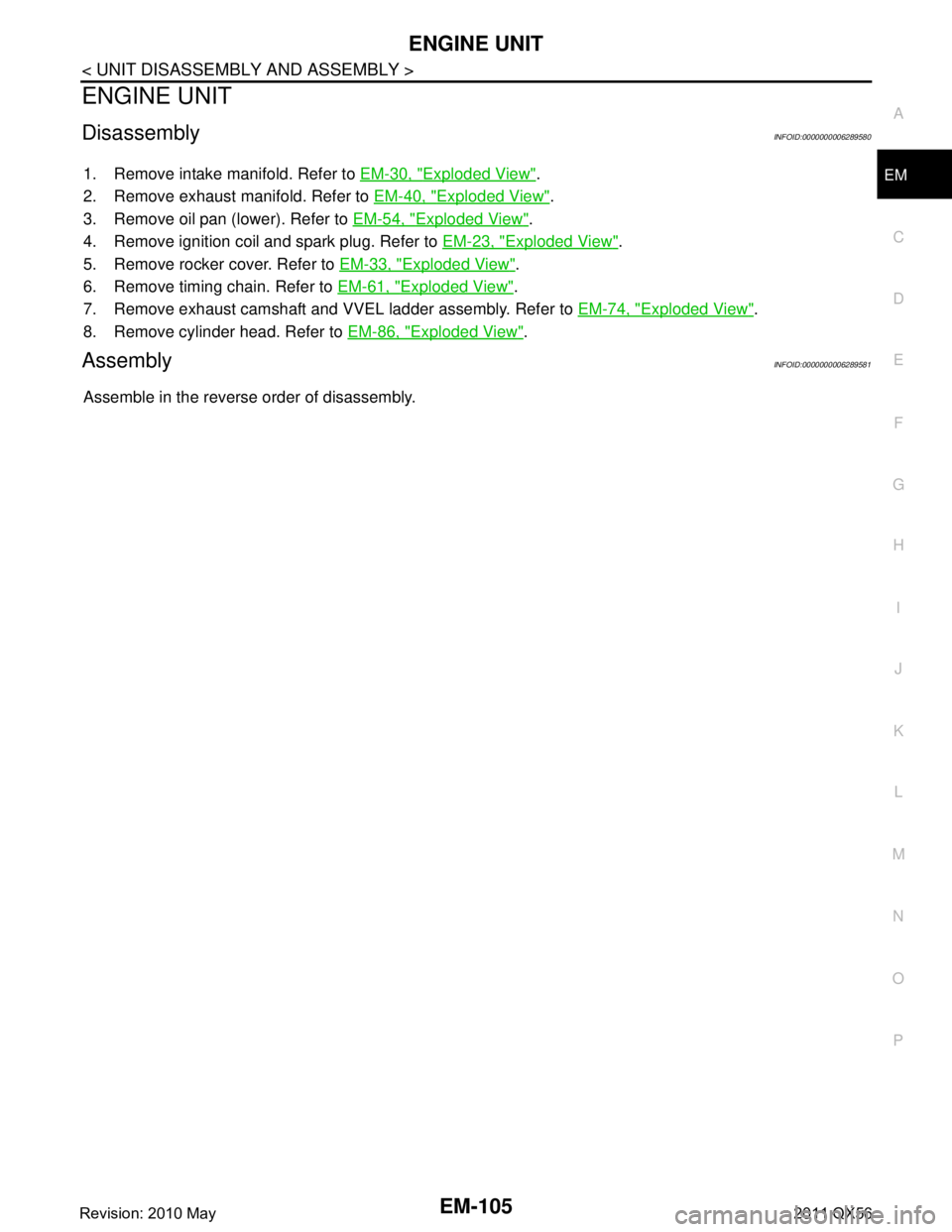 INFINITI QX56 2011  Factory Service Manual 
ENGINE UNITEM-105
< UNIT DISASSEMBLY AND ASSEMBLY >
C
DE
F
G H
I
J
K L
M A
EM
NP
O
ENGINE UNIT
DisassemblyINFOID:0000000006289580
1. Remove intake manifold. Refer to 
EM-30, "Exploded View".
2. Remov