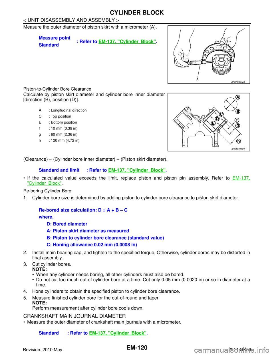 INFINITI QX56 2011 Factory Service Manual
EM-120
< UNIT DISASSEMBLY AND ASSEMBLY >
CYLINDER BLOCK
Measure the outer diameter of piston skirt with a micrometer (A).
Piston-to-Cylinder Bore Clearance
Calculate by piston skirt diameter and cyli INFINITI QX56 2011 Factory Service Manual
EM-120
< UNIT DISASSEMBLY AND ASSEMBLY >
CYLINDER BLOCK
Measure the outer diameter of piston skirt with a micrometer (A).
Piston-to-Cylinder Bore Clearance
Calculate by piston skirt diameter and cyli