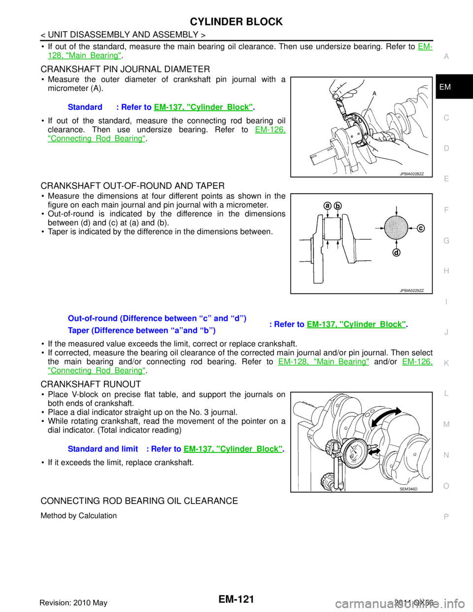 INFINITI QX56 2011 Factory Service Manual
CYLINDER BLOCKEM-121
< UNIT DISASSEMBLY AND ASSEMBLY >
C
DE
F
G H
I
J
K L
M A
EM
NP
O
If out of the standard, measure the main bearing
oil clearance. Then use undersize bearing. Refer to EM-
128, INFINITI QX56 2011 Factory Service Manual
CYLINDER BLOCKEM-121
< UNIT DISASSEMBLY AND ASSEMBLY >
C
DE
F
G H
I
J
K L
M A
EM
NP
O
If out of the standard, measure the main bearing
oil clearance. Then use undersize bearing. Refer to EM-
128,