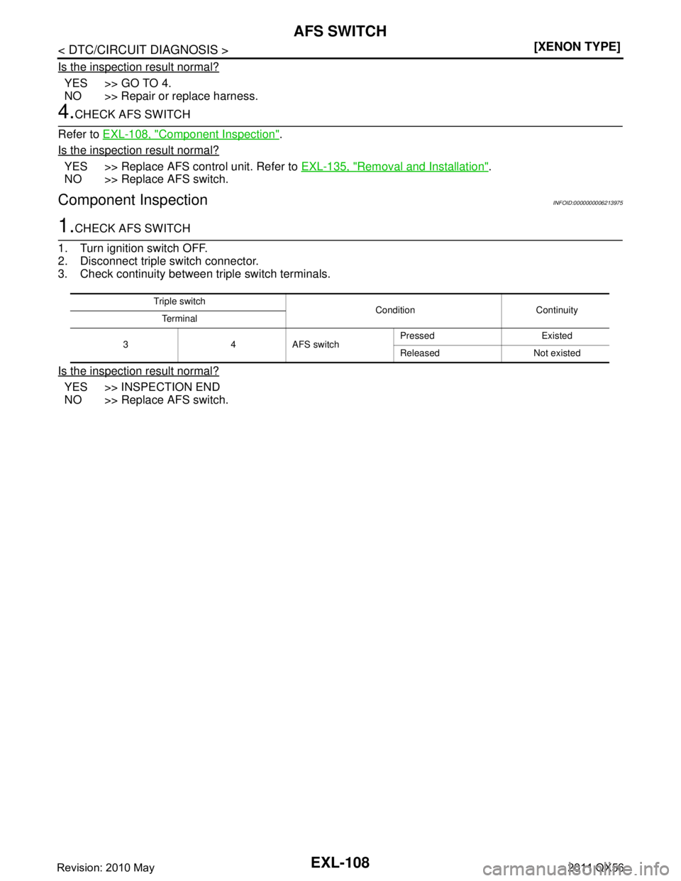 INFINITI QX56 2011  Factory Service Manual 
EXL-108
< DTC/CIRCUIT DIAGNOSIS >[XENON TYPE]
AFS SWITCH
Is the inspection result normal?
YES >> GO TO 4.
NO >> Repair or replace harness.
4.CHECK AFS SWITCH
Refer to  EXL-108, "
Component Inspection