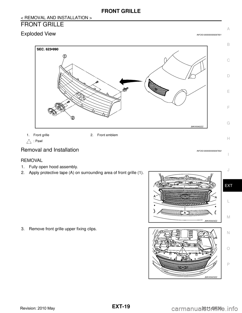 INFINITI QX56 2011  Factory Service Manual 
FRONT GRILLEEXT-19
< REMOVAL AND INSTALLATION >
C
DE
F
G H
I
J
L
M A
B
EXT
N
O P
FRONT GRILLE
Exploded ViewINFOID:0000000006367601
Removal and InstallationINFOID:0000000006367602
REMOVAL
1. Fully ope