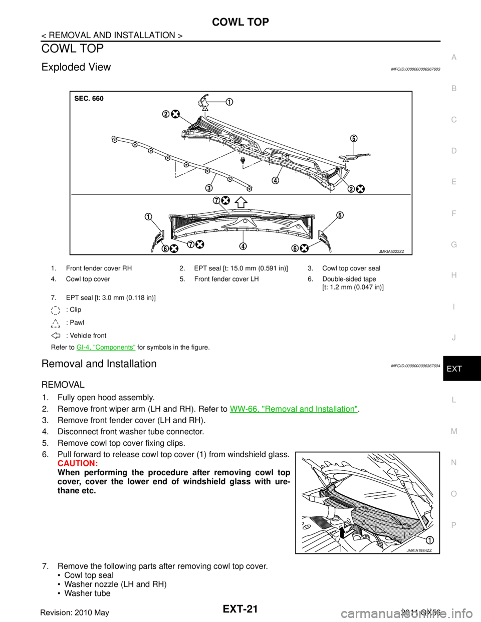 INFINITI QX56 2011  Factory Service Manual 
COWL TOPEXT-21
< REMOVAL AND INSTALLATION >
C
DE
F
G H
I
J
L
M A
B
EXT
N
O P
COWL TOP
Exploded ViewINFOID:0000000006367603
Removal and InstallationINFOID:0000000006367604
REMOVAL
1. Fully open hood a