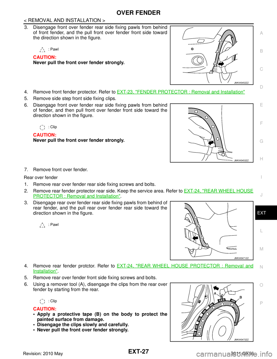 INFINITI QX56 2011  Factory Service Manual 
OVER FENDEREXT-27
< REMOVAL AND INSTALLATION >
C
DE
F
G H
I
J
L
M A
B
EXT
N
O P
3. Disengage front over fender rear side fixing pawls from behind of front fender, and the pull front over fender front