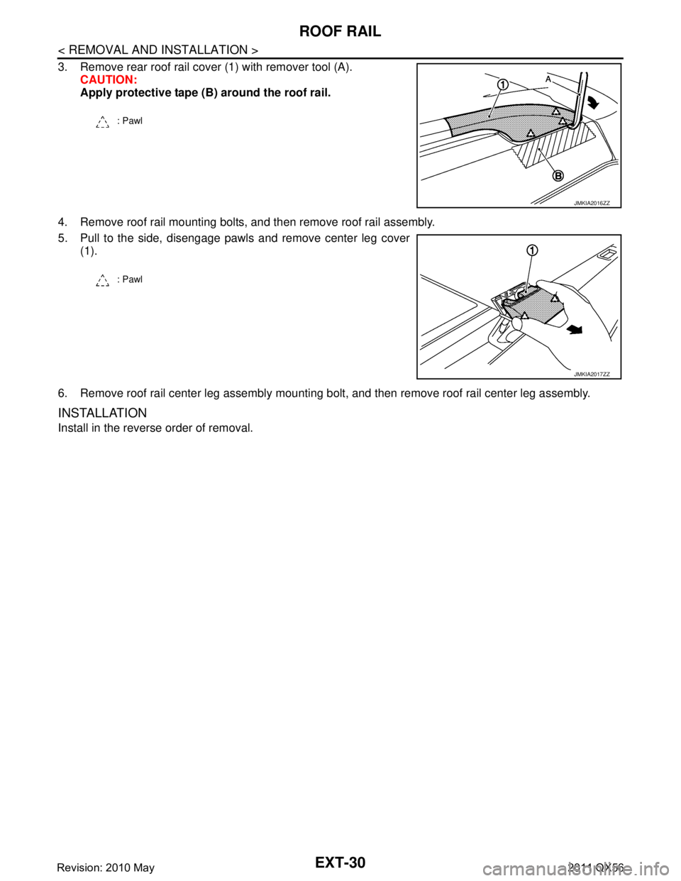 INFINITI QX56 2011  Factory Service Manual 
EXT-30
< REMOVAL AND INSTALLATION >
ROOF RAIL
3. Remove rear roof rail cover (1) with remover tool (A).CAUTION:
Apply protective tape (B) around the roof rail.
4. Remove roof rail mounting bolts, and