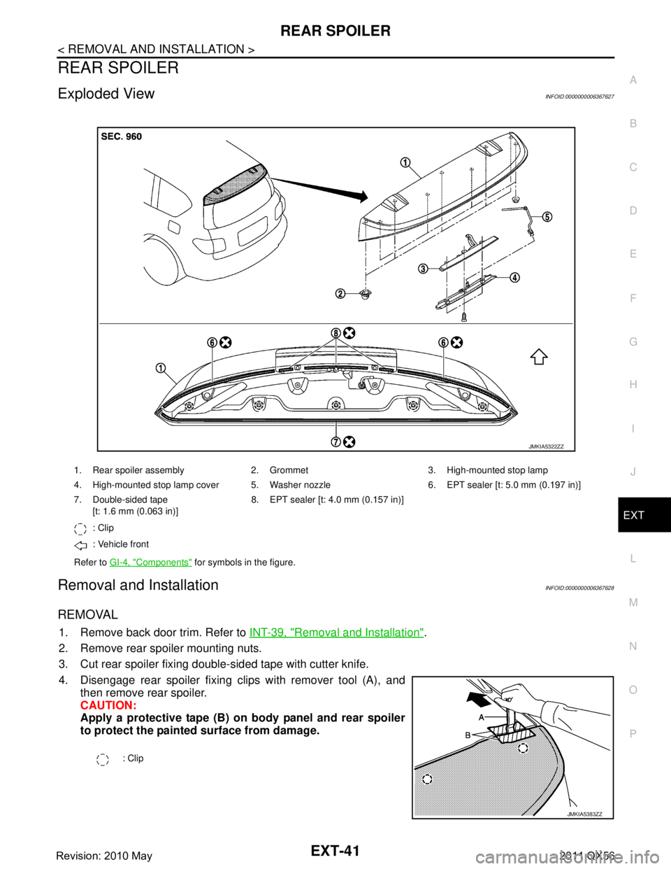 INFINITI QX56 2011  Factory Service Manual 
REAR SPOILEREXT-41
< REMOVAL AND INSTALLATION >
C
DE
F
G H
I
J
L
M A
B
EXT
N
O P
REAR SPOILER
Exploded ViewINFOID:0000000006367627
Removal and InstallationINFOID:0000000006367628
REMOVAL
1. Remove ba