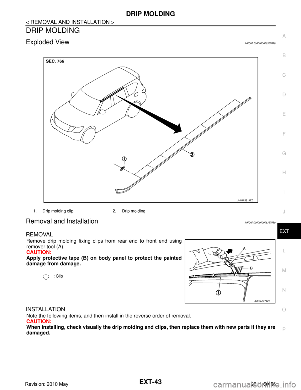 INFINITI QX56 2011  Factory Service Manual 
DRIP MOLDINGEXT-43
< REMOVAL AND INSTALLATION >
C
DE
F
G H
I
J
L
M A
B
EXT
N
O P
DRIP MOLDING
Exploded ViewINFOID:0000000006367629
Removal and InstallationINFOID:0000000006367630
REMOVAL 
Remove drip