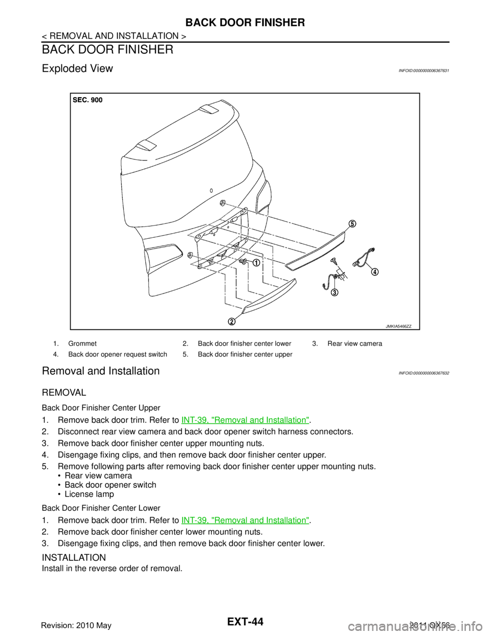 INFINITI QX56 2011 Factory Service Manual
EXT-44
< REMOVAL AND INSTALLATION >
BACK DOOR FINISHER
BACK DOOR FINISHER
Exploded ViewINFOID:0000000006367631
Removal and InstallationINFOID:0000000006367632
REMOVAL
Back Door Finisher Center Upper
INFINITI QX56 2011 Factory Service Manual
EXT-44
< REMOVAL AND INSTALLATION >
BACK DOOR FINISHER
BACK DOOR FINISHER
Exploded ViewINFOID:0000000006367631
Removal and InstallationINFOID:0000000006367632
REMOVAL
Back Door Finisher Center Upper