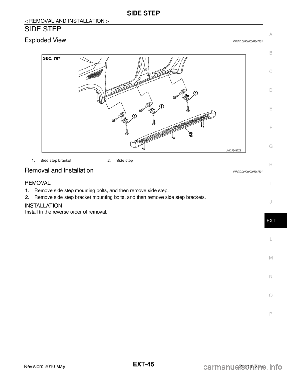 INFINITI QX56 2011  Factory Service Manual 
SIDE STEPEXT-45
< REMOVAL AND INSTALLATION >
C
DE
F
G H
I
J
L
M A
B
EXT
N
O P
SIDE STEP
Exploded ViewINFOID:0000000006367633
Removal and InstallationINFOID:0000000006367634
REMOVAL
1. Remove side ste