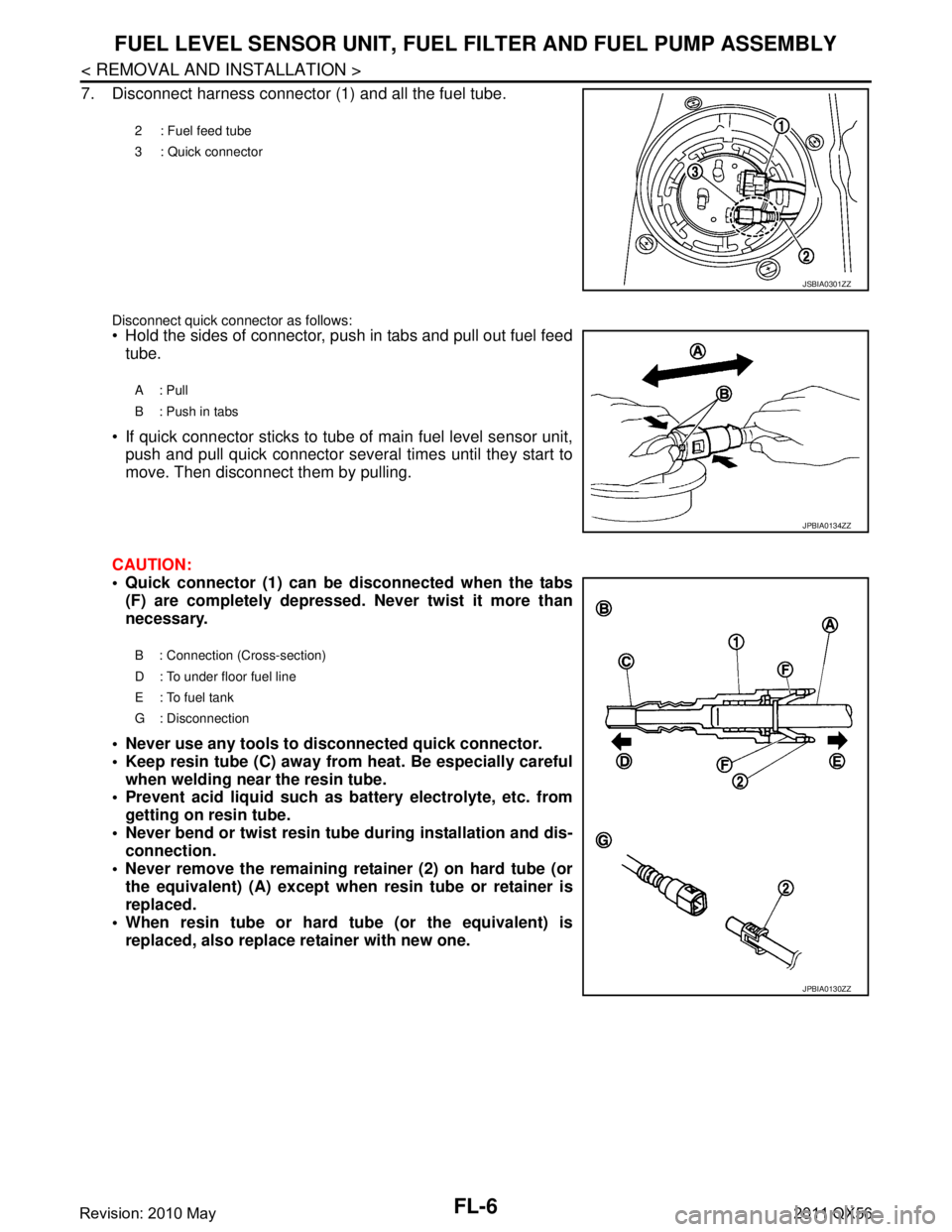 INFINITI QX56 2011 Factory Service Manual
FL-6
< REMOVAL AND INSTALLATION >
FUEL LEVEL SENSOR UNIT, FUEL FILTER AND FUEL PUMP ASSEMBLY
7. Disconnect harness connector (1) and all the fuel tube.
Disconnect quick connector as follows: Hold th INFINITI QX56 2011 Factory Service Manual
FL-6
< REMOVAL AND INSTALLATION >
FUEL LEVEL SENSOR UNIT, FUEL FILTER AND FUEL PUMP ASSEMBLY
7. Disconnect harness connector (1) and all the fuel tube.
Disconnect quick connector as follows: Hold th