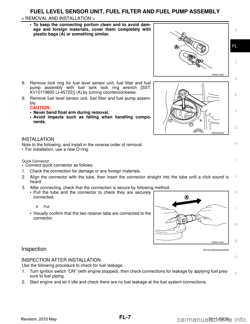 INFINITI QX56 2011 Factory Service Manual
FUEL LEVEL SENSOR UNIT, FUEL FILTER AND FUEL PUMP ASSEMBLY
FL-7
< REMOVAL AND INSTALLATION >
C
D E
F
G H
I
J
K L
M A
FL
NP
O
To keep the connecting portio
n clean and to avoid dam-
age and foreign INFINITI QX56 2011 Factory Service Manual
FUEL LEVEL SENSOR UNIT, FUEL FILTER AND FUEL PUMP ASSEMBLY
FL-7
< REMOVAL AND INSTALLATION >
C
D E
F
G H
I
J
K L
M A
FL
NP
O
To keep the connecting portio
n clean and to avoid dam-
age and foreign