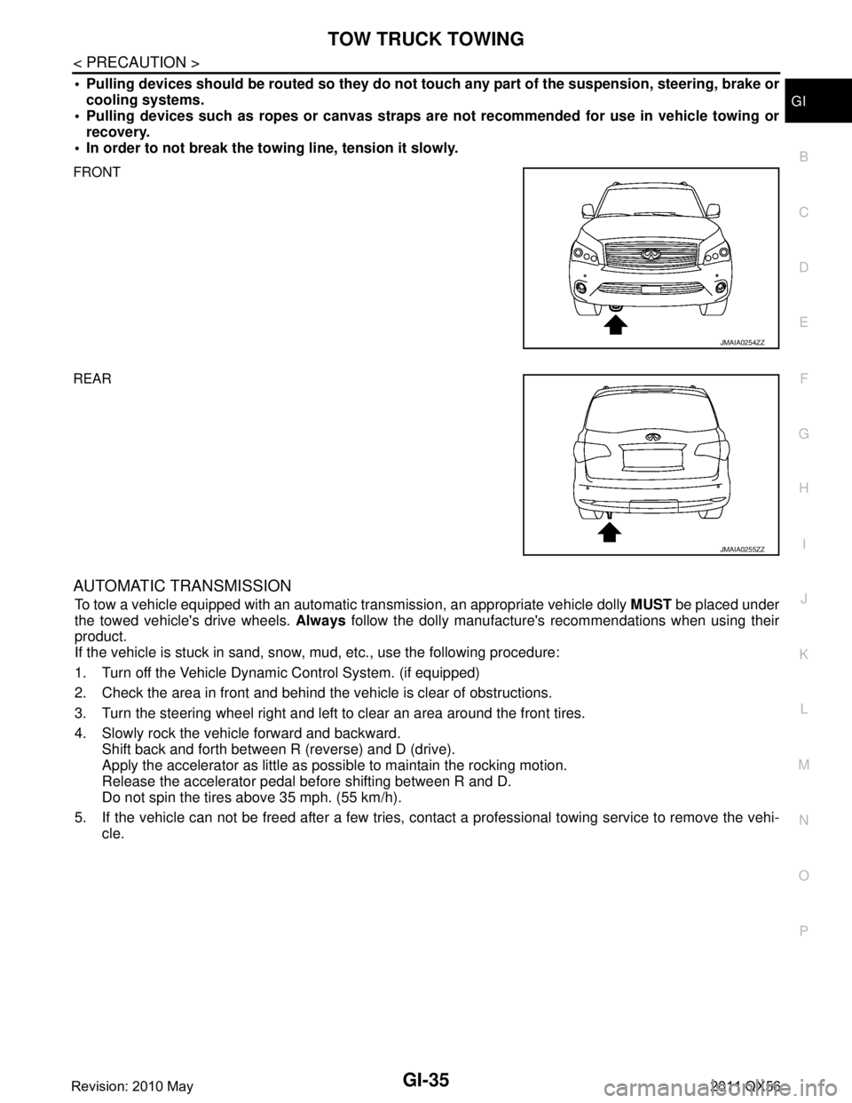 INFINITI QX56 2011  Factory Service Manual 
TOW TRUCK TOWINGGI-35
< PRECAUTION >
C
DE
F
G H
I
J
K L
M B
GI
N
O P
 Pulling devices should be routed  so they do not touch any part of the suspension, steering, brake or
cooling systems.
 Pulling
