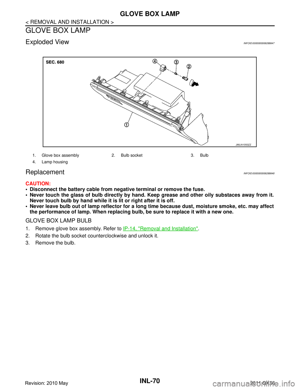 INFINITI QX56 2011  Factory Service Manual 
INL-70
< REMOVAL AND INSTALLATION >
GLOVE BOX LAMP
GLOVE BOX LAMP
Exploded ViewINFOID:0000000006288647
ReplacementINFOID:0000000006288648
CAUTION:
 Disconnect the battery cable from negative termina