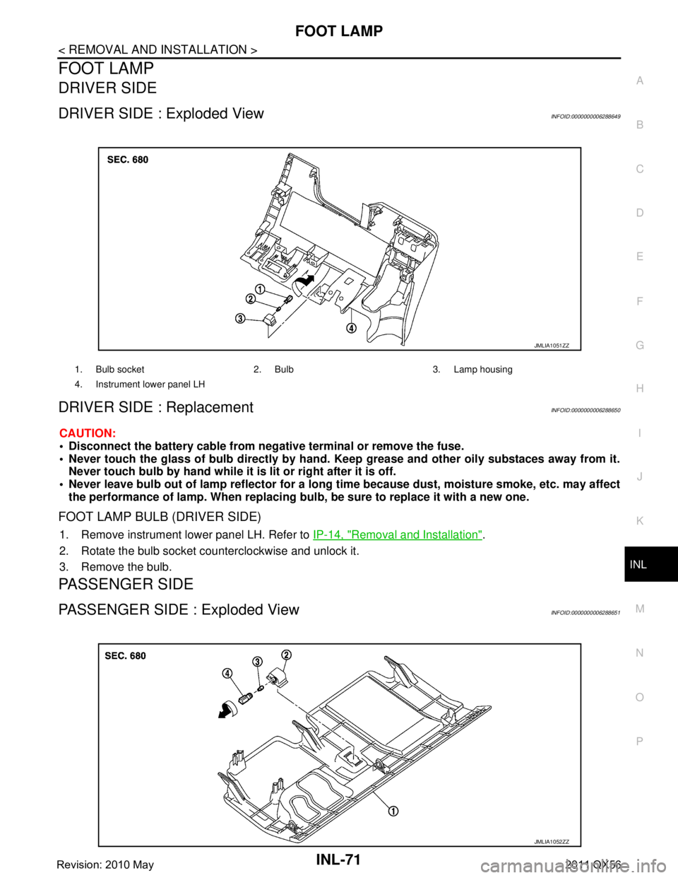 INFINITI QX56 2011 Factory Service Manual
FOOT LAMPINL-71
< REMOVAL AND INSTALLATION >
C
DE
F
G H
I
J
K
M A
B
INL
N
O P
FOOT LAMP
DRIVER SIDE
DRIVER SIDE : Exploded ViewINFOID:0000000006288649
DRIVER SIDE : ReplacementINFOID:0000000006288650 INFINITI QX56 2011 Factory Service Manual
FOOT LAMPINL-71
< REMOVAL AND INSTALLATION >
C
DE
F
G H
I
J
K
M A
B
INL
N
O P
FOOT LAMP
DRIVER SIDE
DRIVER SIDE : Exploded ViewINFOID:0000000006288649
DRIVER SIDE : ReplacementINFOID:0000000006288650