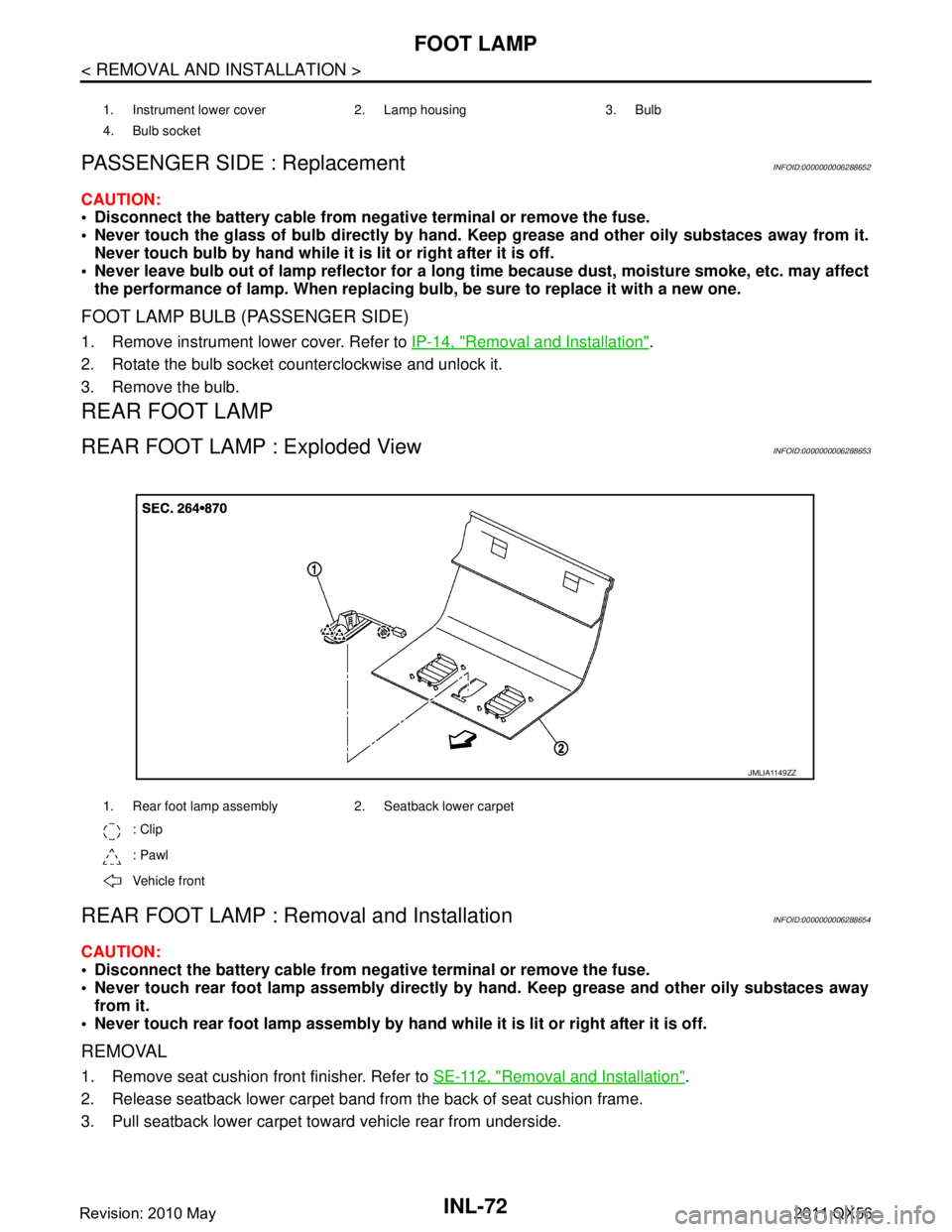 INFINITI QX56 2011 Factory Service Manual
INL-72
< REMOVAL AND INSTALLATION >
FOOT LAMP
PASSENGER SIDE : Replacement
INFOID:0000000006288652
CAUTION:
Disconnect the battery cable from negative terminal or remove the fuse.
Never touch the INFINITI QX56 2011 Factory Service Manual
INL-72
< REMOVAL AND INSTALLATION >
FOOT LAMP
PASSENGER SIDE : Replacement
INFOID:0000000006288652
CAUTION:
Disconnect the battery cable from negative terminal or remove the fuse.
Never touch the