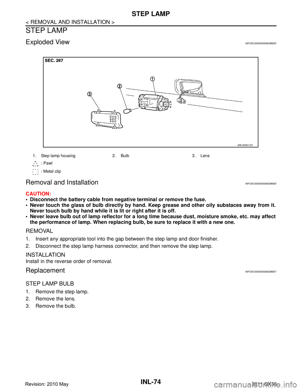 INFINITI QX56 2011 Factory Service Manual
INL-74
< REMOVAL AND INSTALLATION >
STEP LAMP
STEP LAMP
Exploded ViewINFOID:0000000006288655
Removal and InstallationINFOID:0000000006288656
CAUTION:
Disconnect the battery cable from negative term INFINITI QX56 2011 Factory Service Manual
INL-74
< REMOVAL AND INSTALLATION >
STEP LAMP
STEP LAMP
Exploded ViewINFOID:0000000006288655
Removal and InstallationINFOID:0000000006288656
CAUTION:
Disconnect the battery cable from negative term