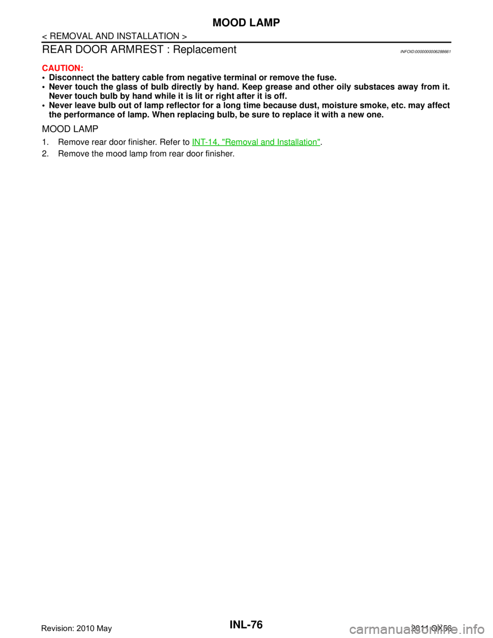 INFINITI QX56 2011  Factory Service Manual 
INL-76
< REMOVAL AND INSTALLATION >
MOOD LAMP
REAR DOOR ARMREST : Replacement
INFOID:0000000006288661
CAUTION:
 Disconnect the battery cable from negative terminal or remove the fuse.
 Never touch 