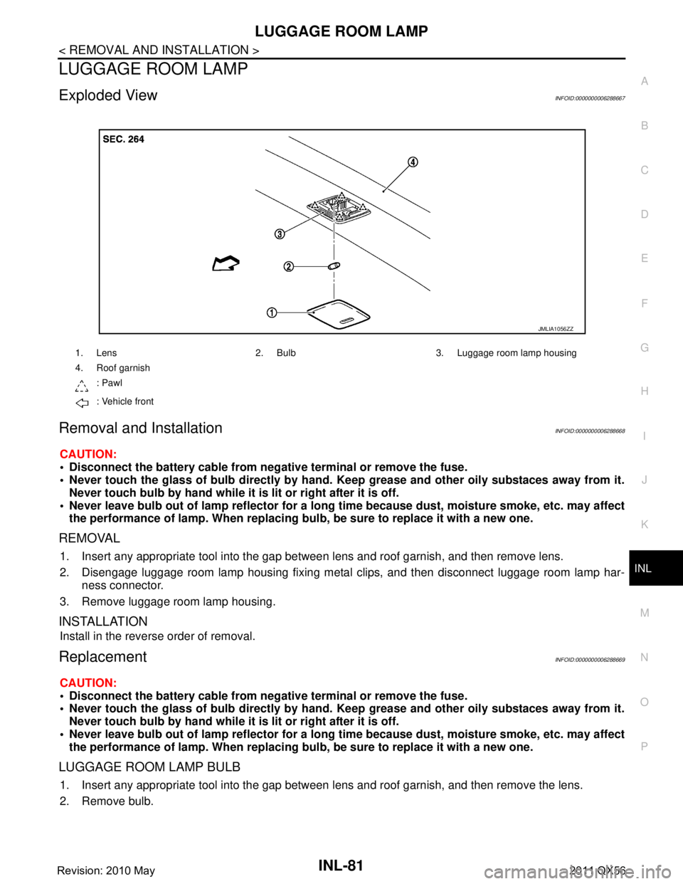 INFINITI QX56 2011 Factory Service Manual
LUGGAGE ROOM LAMPINL-81
< REMOVAL AND INSTALLATION >
C
DE
F
G H
I
J
K
M A
B
INL
N
O P
LUGGAGE ROOM LAMP
Exploded ViewINFOID:0000000006288667
Removal and InstallationINFOID:0000000006288668
CAUTION:
INFINITI QX56 2011 Factory Service Manual
LUGGAGE ROOM LAMPINL-81
< REMOVAL AND INSTALLATION >
C
DE
F
G H
I
J
K
M A
B
INL
N
O P
LUGGAGE ROOM LAMP
Exploded ViewINFOID:0000000006288667
Removal and InstallationINFOID:0000000006288668
CAUTION:
