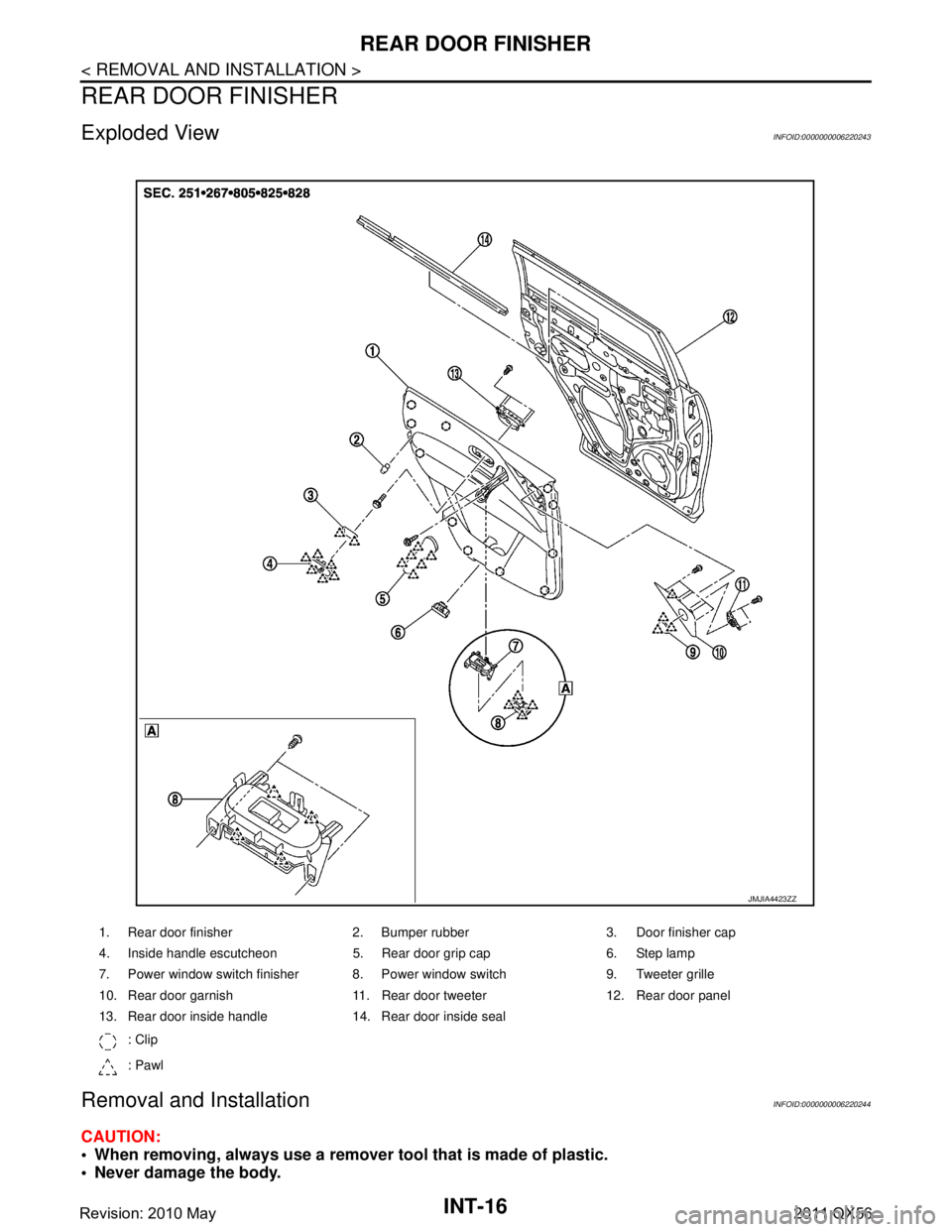 INFINITI QX56 2011  Factory Service Manual 
INT-16
< REMOVAL AND INSTALLATION >
REAR DOOR FINISHER
REAR DOOR FINISHER
Exploded ViewINFOID:0000000006220243
Removal and InstallationINFOID:0000000006220244
CAUTION:
 When removing, always use a r