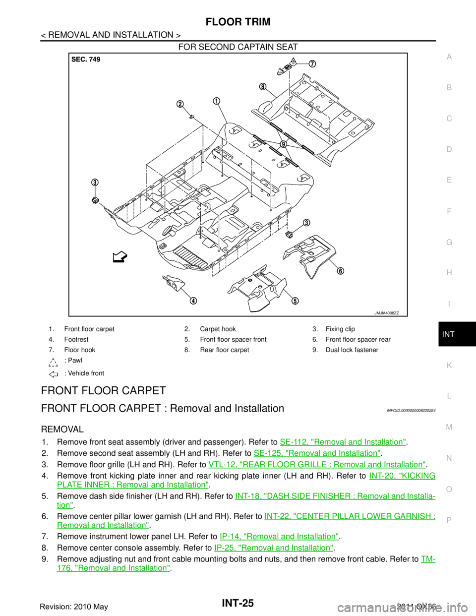 INFINITI QX56 2011 Factory Service Manual
FLOOR TRIMINT-25
< REMOVAL AND INSTALLATION >
C
DE
F
G H
I
K L
M A
B
INT
N
O P
FOR SECOND CAPTAIN SEAT
FRONT FLOOR CARPET
FRONT FLOOR CARPET : Re moval and InstallationINFOID:0000000006220254
REMOVA INFINITI QX56 2011 Factory Service Manual
FLOOR TRIMINT-25
< REMOVAL AND INSTALLATION >
C
DE
F
G H
I
K L
M A
B
INT
N
O P
FOR SECOND CAPTAIN SEAT
FRONT FLOOR CARPET
FRONT FLOOR CARPET : Re moval and InstallationINFOID:0000000006220254
REMOVA