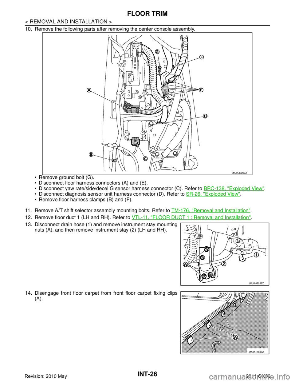 INFINITI QX56 2011  Factory Service Manual 
INT-26
< REMOVAL AND INSTALLATION >
FLOOR TRIM
10. Remove the following parts after removing the center console assembly. Remove ground bolt (G).
 Disconnect floor harness connectors (A) and (E).
