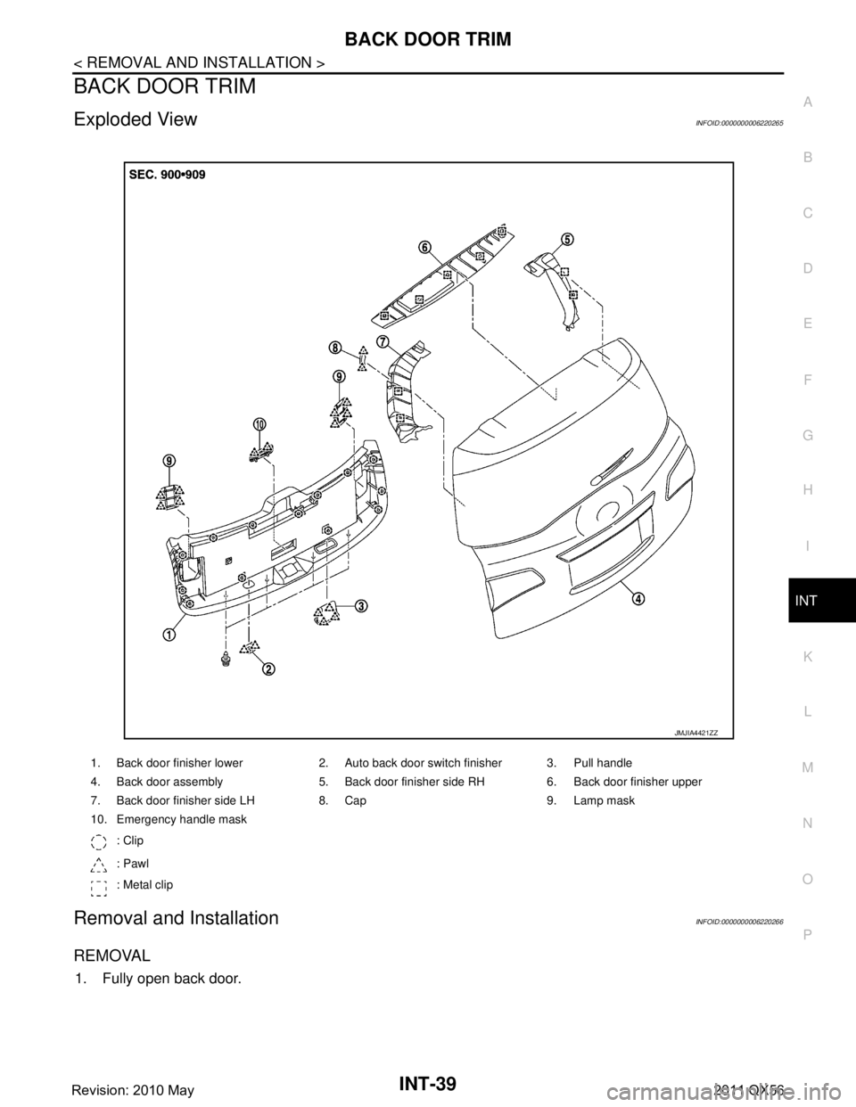 INFINITI QX56 2011  Factory Service Manual 
BACK DOOR TRIMINT-39
< REMOVAL AND INSTALLATION >
C
DE
F
G H
I
K L
M A
B
INT
N
O P
BACK DOOR TRIM
Exploded ViewINFOID:0000000006220265
Removal and InstallationINFOID:0000000006220266
REMOVAL
1. Fully