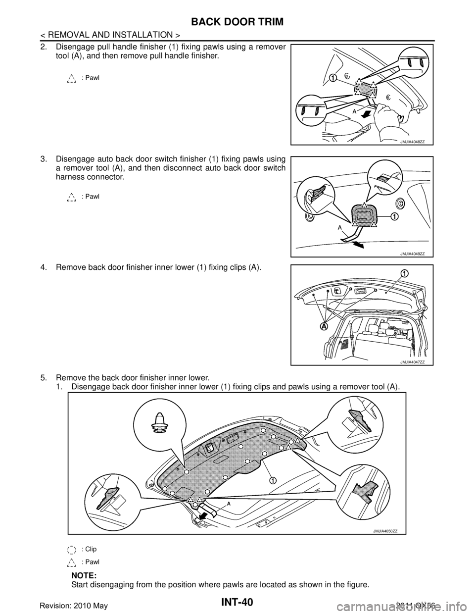 INFINITI QX56 2011  Factory Service Manual 
INT-40
< REMOVAL AND INSTALLATION >
BACK DOOR TRIM
2. Disengage pull handle finisher (1) fixing pawls using a removertool (A), and then remove pull handle finisher.
3. Disengage auto back door switch