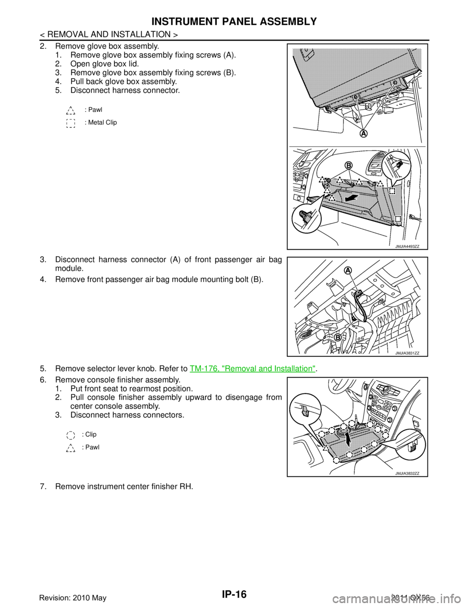 INFINITI QX56 2011  Factory Service Manual 
IP-16
< REMOVAL AND INSTALLATION >
INSTRUMENT PANEL ASSEMBLY
2. Remove glove box assembly.1. Remove glove box assembly fixing screws (A).
2. Open glove box lid.
3. Remove glove box assembly fixing sc