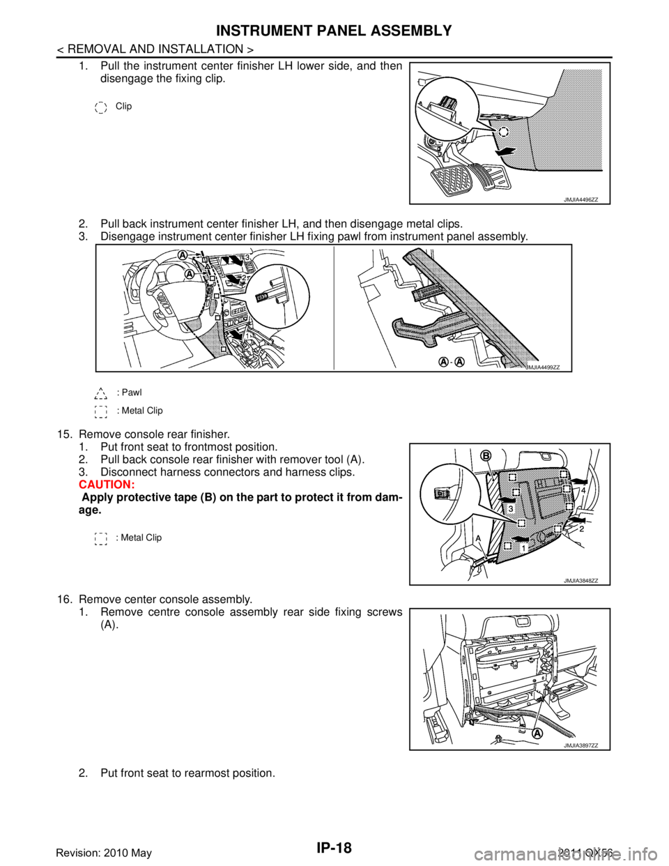 INFINITI QX56 2011  Factory Service Manual 
IP-18
< REMOVAL AND INSTALLATION >
INSTRUMENT PANEL ASSEMBLY
1. Pull the instrument center finisher LH lower side, and thendisengage the fixing clip.
2. Pull back instrument center finisher LH, and t