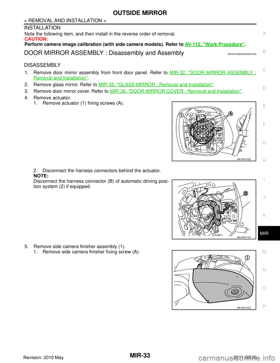 INFINITI QX56 2011 Factory Service Manual
OUTSIDE MIRRORMIR-33
< REMOVAL AND INSTALLATION >
C
DE
F
G H
I
J
K
M A
B
MIR
N
O P
INSTALLATION
Note the following item, and then install in the reverse order of removal.
CAUTION:
Perform camera imag INFINITI QX56 2011 Factory Service Manual
OUTSIDE MIRRORMIR-33
< REMOVAL AND INSTALLATION >
C
DE
F
G H
I
J
K
M A
B
MIR
N
O P
INSTALLATION
Note the following item, and then install in the reverse order of removal.
CAUTION:
Perform camera imag