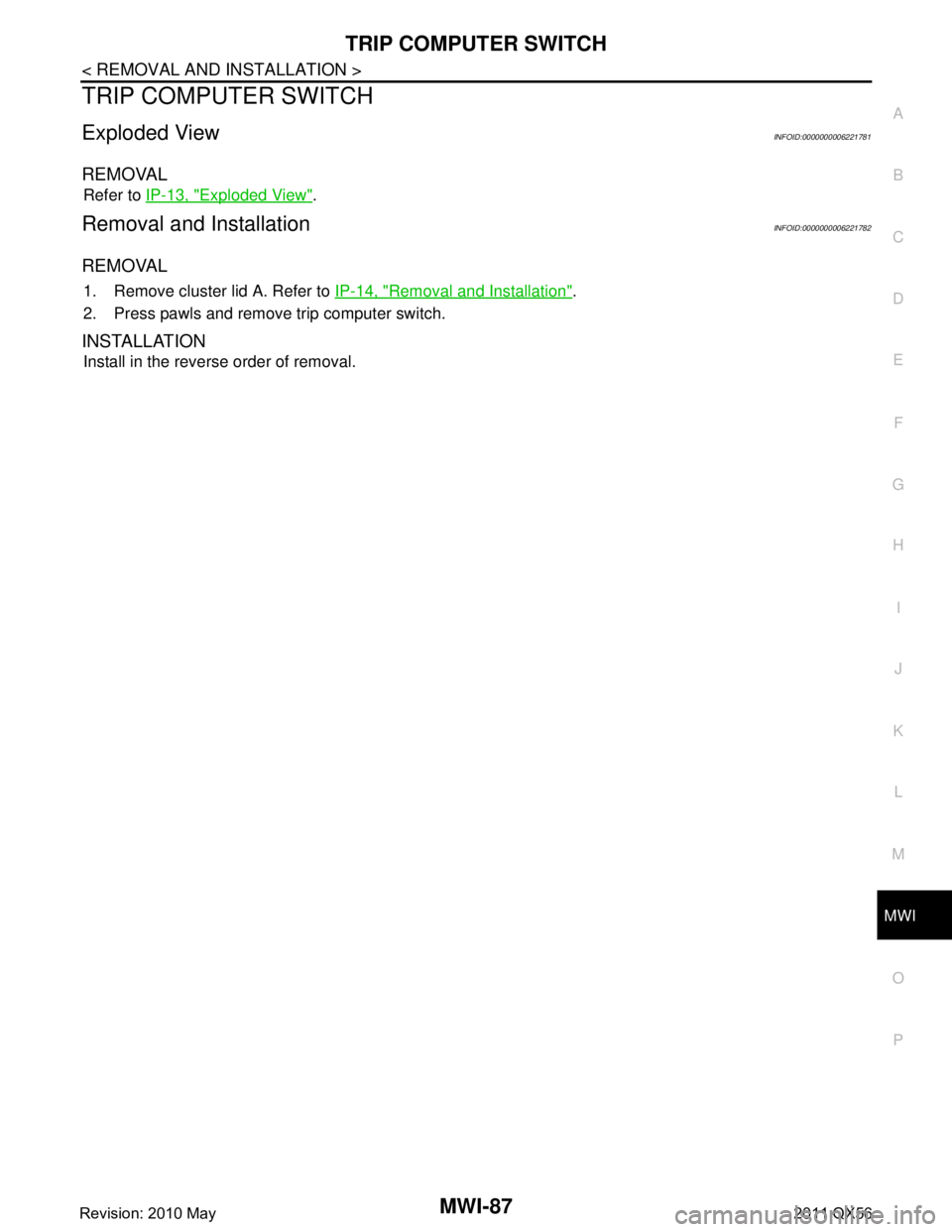 INFINITI QX56 2011  Factory Service Manual 
MWI
TRIP COMPUTER SWITCHMWI-87
< REMOVAL AND INSTALLATION >
C
DE
F
G H
I
J
K L
M B A
O P
TRIP COMPUTER SWITCH
Exploded ViewINFOID:0000000006221781
REMOVAL
Refer to  IP-13, "Exploded View".
Removal an