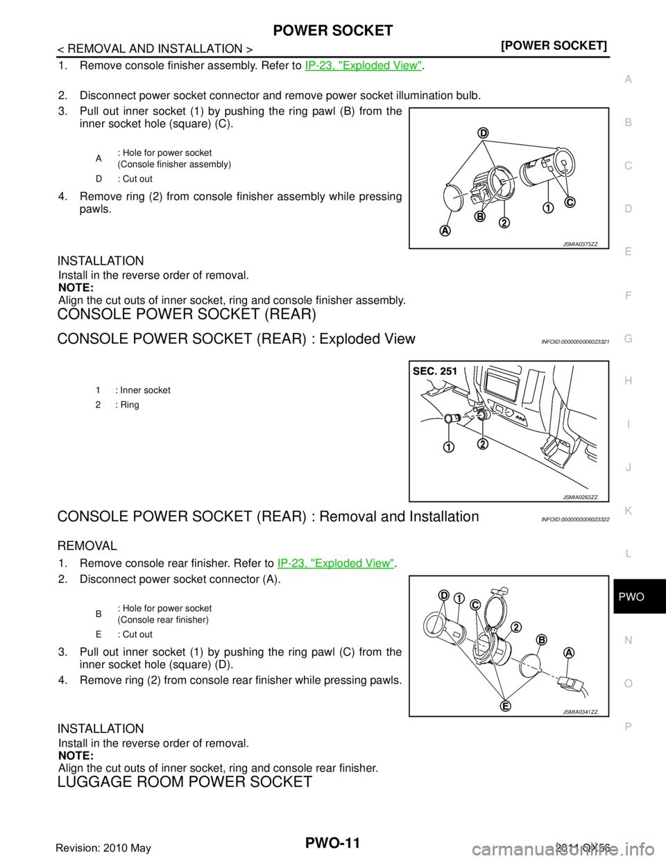 INFINITI QX56 2011  Factory Service Manual 
PWO
POWER SOCKETPWO-11
< REMOVAL AND INSTALLATION > [POWER SOCKET]
C
D
E
F
G H
I
J
K L
B A
O P
N
1. Remove console finisher assembly. Refer to 
IP-23, "Exploded View".
2. Disconnect power socket conn