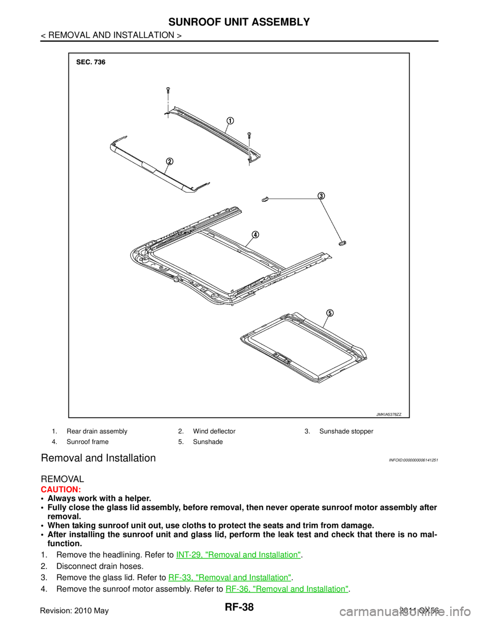 INFINITI QX56 2011  Factory Service Manual 
RF-38
< REMOVAL AND INSTALLATION >
SUNROOF UNIT ASSEMBLY
Removal and Installation
INFOID:0000000006141251
REMOVAL
CAUTION:
 Always work with a helper.
 Fully close the glass lid assembly, before re