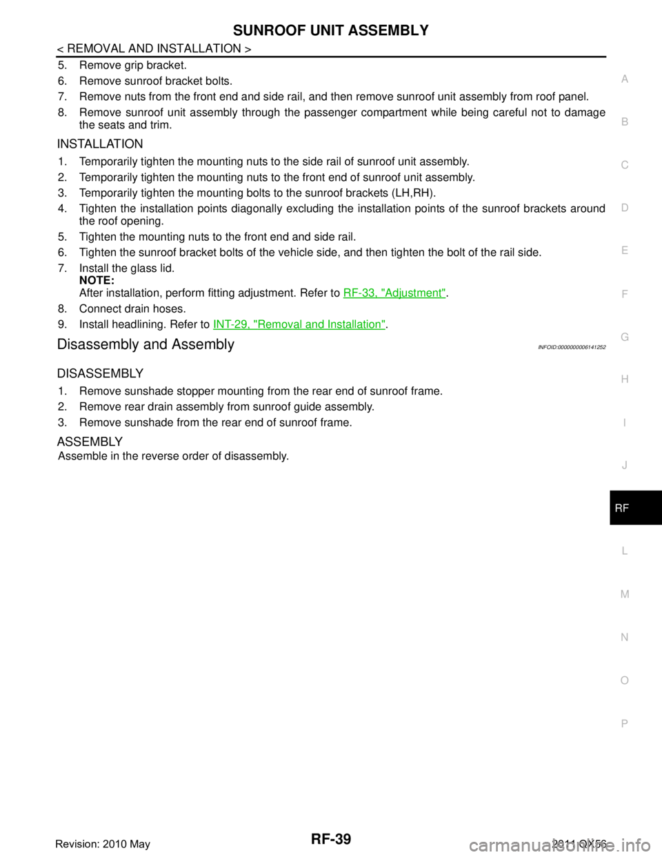 INFINITI QX56 2011 Factory Service Manual
SUNROOF UNIT ASSEMBLYRF-39
< REMOVAL AND INSTALLATION >
C
DE
F
G H
I
J
L
M A
B
RF
N
O P
5. Remove grip bracket.
6. Remove sunroof bracket bolts.
7. Remove nuts from the front end and side rail, and t INFINITI QX56 2011 Factory Service Manual
SUNROOF UNIT ASSEMBLYRF-39
< REMOVAL AND INSTALLATION >
C
DE
F
G H
I
J
L
M A
B
RF
N
O P
5. Remove grip bracket.
6. Remove sunroof bracket bolts.
7. Remove nuts from the front end and side rail, and t