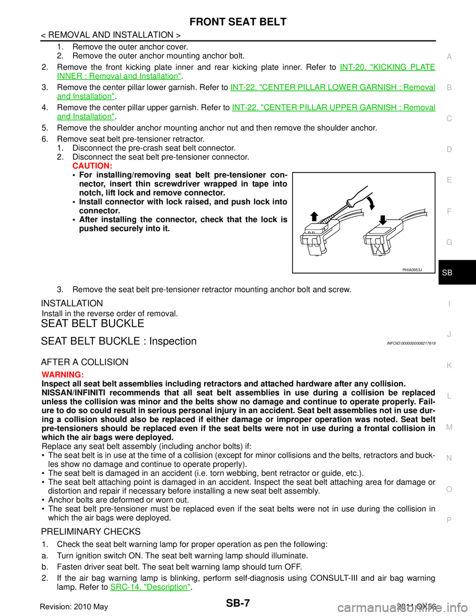 INFINITI QX56 2011  Factory Service Manual 
FRONT SEAT BELTSB-7
< REMOVAL AND INSTALLATION >
C
DE
F
G
I
J
K L
M A
B
SB
N
O P
1. Remove the outer anchor cover.
2. Remove the outer anchor mounting anchor bolt.
2. Remove the front kicking plate i