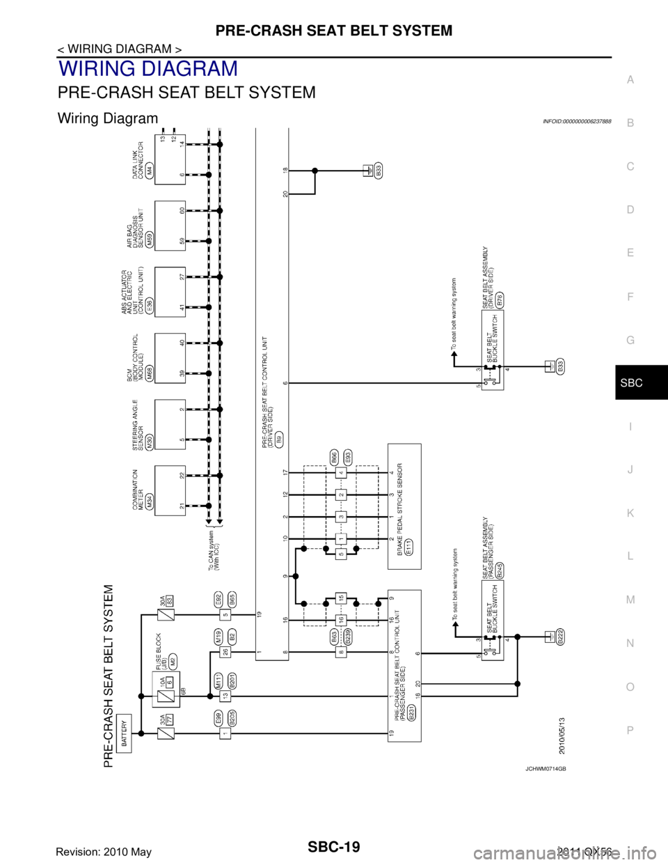 INFINITI QX56 2011  Factory Service Manual 
PRE-CRASH SEAT BELT SYSTEMSBC-19
< WIRING DIAGRAM >
C
DE
F
G
I
J
K L
M A
B
SBC
N
O P
WIRING DIAGRAM
PRE-CRASH SEAT BELT SYSTEM
Wiring DiagramINFOID:0000000006237888
JCHWM0714GB
Revision: 2010 May2011